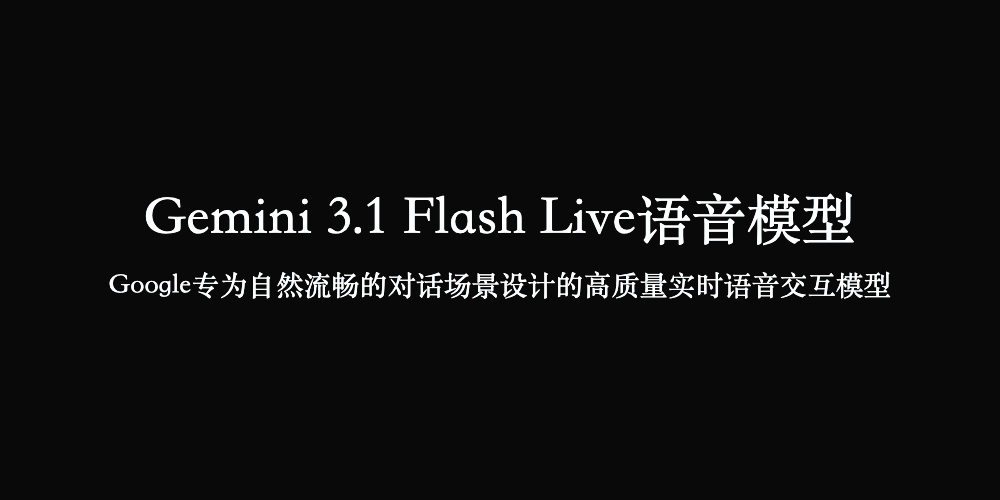 Gemini 3.1 Flash Live语音模型使用入口，Google推出的高质量实时语音交互模型